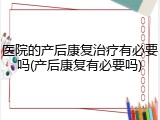 医院的产后康复治疗有必要吗(产后康复有必要吗)