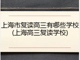 上海市复读高三有哪些学校(上海高三复读学校)