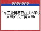 广东工业贸易职业技术学校官网(广东工贸官网)