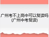 广州考不上高中可以复读吗(广州中考复读)