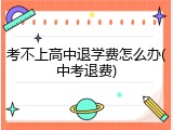 考不上高中退学费怎么办(中考退费)