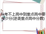 从考不上高中到重点高中要多少分(逆袭重点高中分数)
