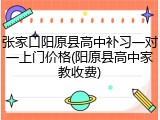 张家口阳原县高中补习一对一上门价格(阳原县高中家教收费)
