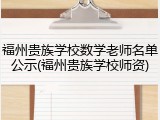 福州贵族学校数学老师名单公示(福州贵族学校师资)