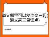 遵义哪里可以复读高三呢(遵义高三复读点)