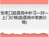 张家口蔚县高中补习一对一上门价格(蔚县高中家教价格)