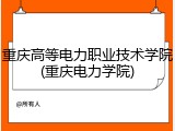 重庆高等电力职业技术学院(重庆电力学院)