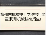 梅州市机械技工学校招生简章(梅州机械技校招生)