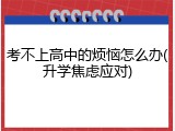 考不上高中的烦恼怎么办(升学焦虑应对)