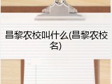 昌黎农校叫什么(昌黎农校名)