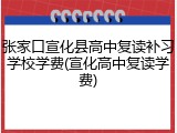 张家口宣化县高中复读补习学校学费(宣化高中复读学费)