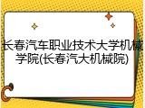 长春汽车职业技术大学机械学院(长春汽大机械院)