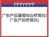 广东产后康复综合修复仪(广东产后修复仪)