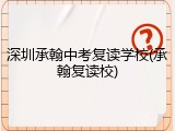 深圳承翰中考复读学校(承翰复读校)