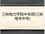 三峡电力学院中专部(三峡电专中专)