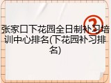 张家口下花园全日制补习培训中心排名(下花园补习排名)
