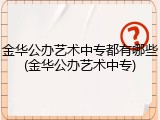 金华公办艺术中专都有哪些(金华公办艺术中专)