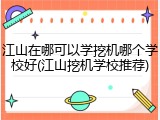 江山在哪可以学挖机哪个学校好(江山挖机学校推荐)