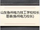 山东鲁州电力技工学校校长是谁(鲁州电力校长)