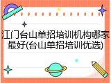江门台山单招培训机构哪家最好(台山单招培训优选)