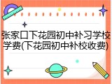 张家口下花园初中补习学校学费(下花园初中补校收费)