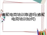睿聚电商培训靠谱吗(睿聚电商培训如何)