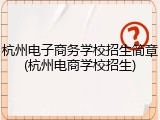 杭州电子商务学校招生简章(杭州电商学校招生)