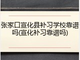 张家口宣化县补习学校靠谱吗(宣化补习靠谱吗)