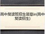 高中复读班招生简章in(高中复读招生)