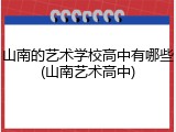 山南的艺术学校高中有哪些(山南艺术高中)