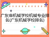 广东省机械学校机械专业排名(广东机械学校排名)