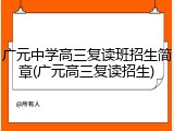 广元中学高三复读班招生简章(广元高三复读招生)