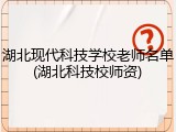 湖北现代科技学校老师名单(湖北科技校师资)