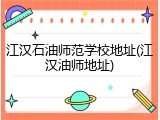 江汉石油师范学校地址(江汉油师地址)