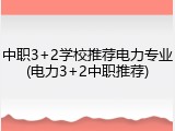 中职3+2学校推荐电力专业(电力3+2中职推荐)