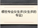 哪些专业女生多(女生多的专业)