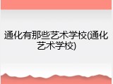 通化有那些艺术学校(通化艺术学校)