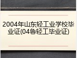 2004年山东轻工业学校毕业证(04鲁轻工毕业证)