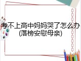 考不上高中妈妈哭了怎么办(落榜安慰母亲)
