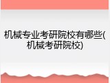 机械专业考研院校有哪些(机械考研院校)