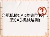 合肥机械CAD培训学校(合肥CAD机械培训)