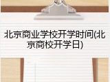 北京商业学校开学时间(北京商校开学日)