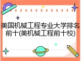 美国机械工程专业大学排名前十(美机械工程前十校)