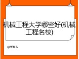 机械工程大学哪些好(机械工程名校)
