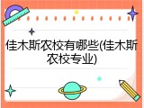 佳木斯农校有哪些(佳木斯农校专业)