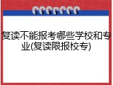 复读不能报考哪些学校和专业(复读限报校专)