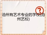 沧州有艺术专业的学校(沧州艺校)