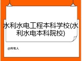 水利水电工程本科学校(水利水电本科院校)
