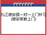 九江德安县一对一上门补习(德安家教上门)