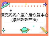 漂亮妈妈产康产后恢复中心(漂亮妈妈产康)
